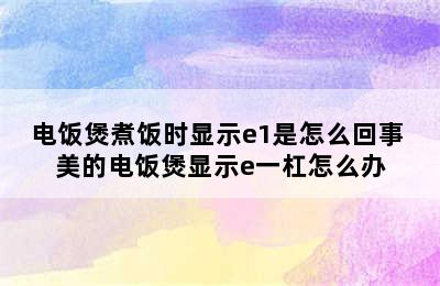 电饭煲煮饭时显示e1是怎么回事 美的电饭煲显示e一杠怎么办